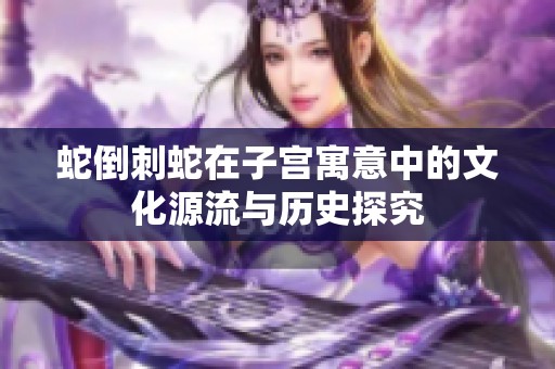 蛇倒刺蛇在子宫寓意中的文化源流与历史探究