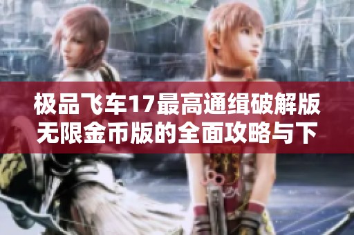 极品飞车17最高通缉破解版无限金币版的全面攻略与下载指南