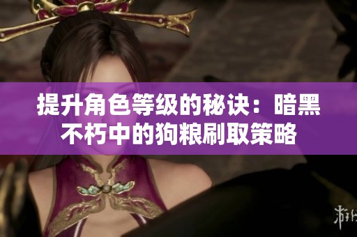 提升角色等级的秘诀：暗黑不朽中的狗粮刷取策略