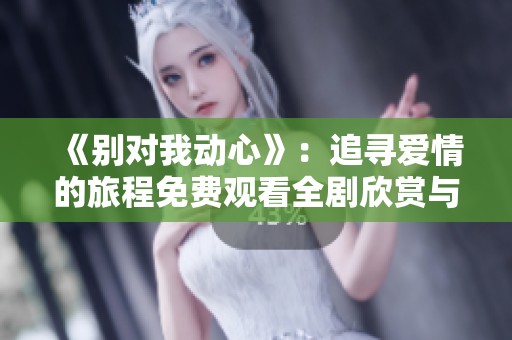 《别对我动心》：追寻爱情的旅程免费观看全剧欣赏与分享