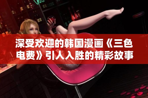 深受欢迎的韩国漫画《三色电费》引人入胜的精彩故事解析