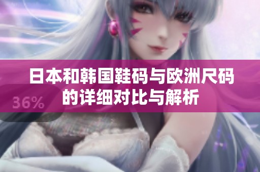 日本和韩国鞋码与欧洲尺码的详细对比与解析