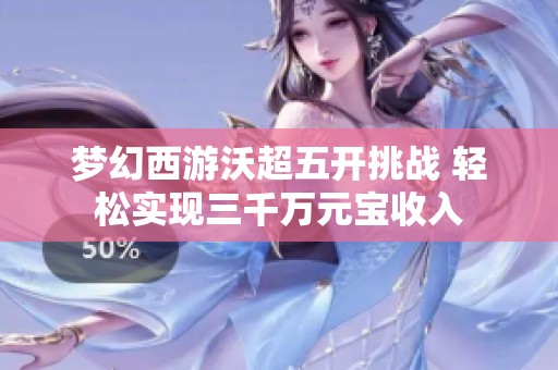 梦幻西游沃超五开挑战 轻松实现三千万元宝收入