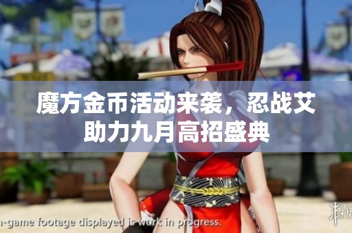 魔方金币活动来袭，忍战艾助力九月高招盛典