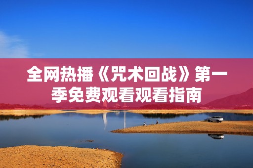 全网热播《咒术回战》第一季免费观看观看指南