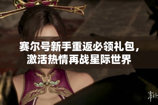 赛尔号新手重返必领礼包，激活热情再战星际世界