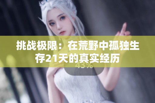 挑战极限：在荒野中孤独生存21天的真实经历