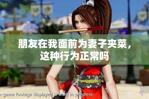 朋友在我面前为妻子夹菜，这种行为正常吗