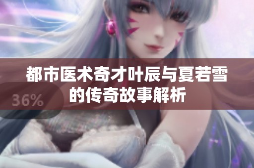 都市医术奇才叶辰与夏若雪的传奇故事解析