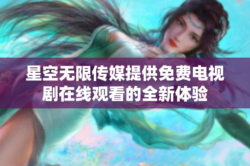 星空无限传媒提供免费电视剧在线观看的全新体验