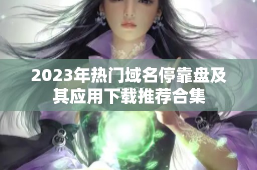 2023年热门域名停靠盘及其应用下载推荐合集