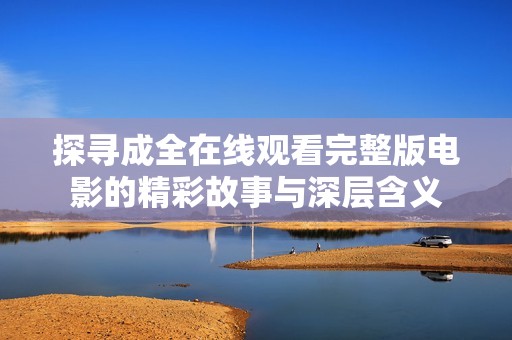 探寻成全在线观看完整版电影的精彩故事与深层含义