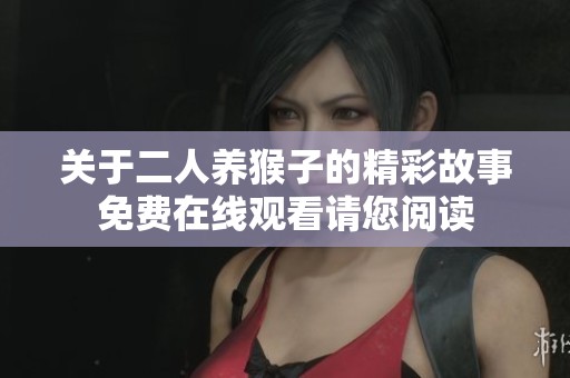 关于二人养猴子的精彩故事免费在线观看请您阅读