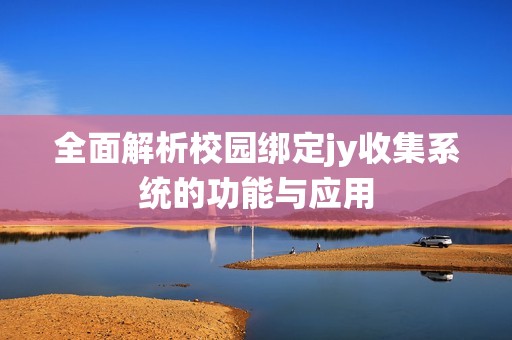 全面解析校园绑定jy收集系统的功能与应用