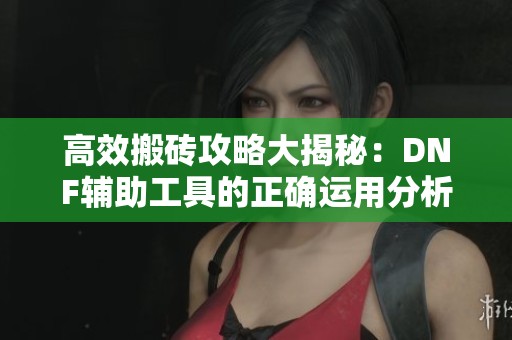 高效搬砖攻略大揭秘：DNF辅助工具的正确运用分析