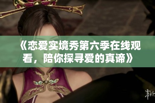 《恋爱实境秀第六季在线观看，陪你探寻爱的真谛》