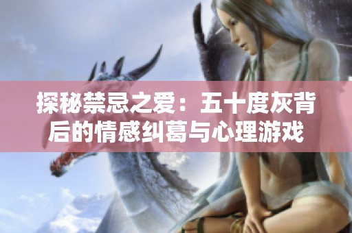 探秘禁忌之爱：五十度灰背后的情感纠葛与心理游戏