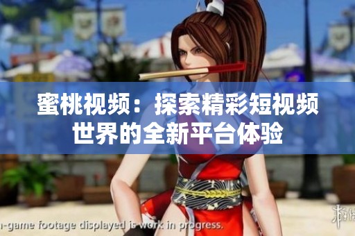 蜜桃视频：探索精彩短视频世界的全新平台体验