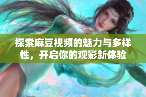 探索麻豆视频的魅力与多样性，开启你的观影新体验