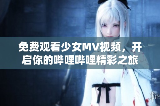 免费观看少女MV视频，开启你的哔哩哔哩精彩之旅