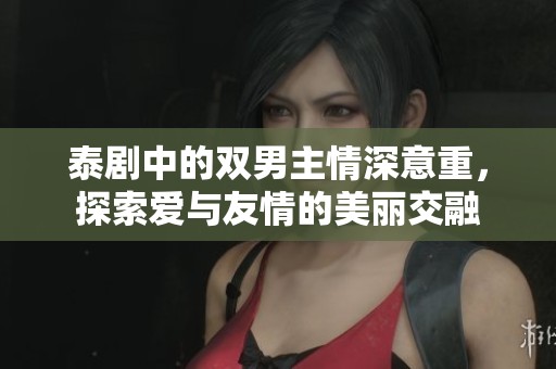 泰剧中的双男主情深意重，探索爱与友情的美丽交融