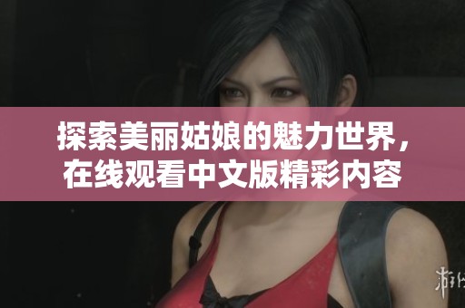 探索美丽姑娘的魅力世界，在线观看中文版精彩内容