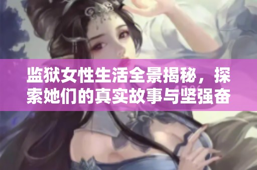 监狱女性生活全景揭秘，探索她们的真实故事与坚强奋斗