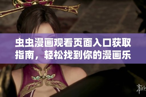 虫虫漫画观看页面入口获取指南，轻松找到你的漫画乐园