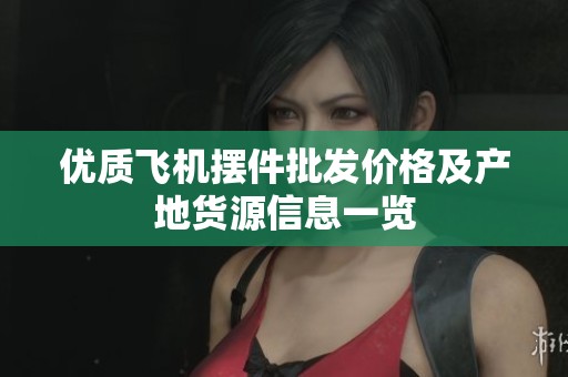 优质飞机摆件批发价格及产地货源信息一览