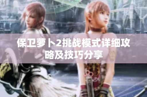 保卫萝卜2挑战模式详细攻略及技巧分享