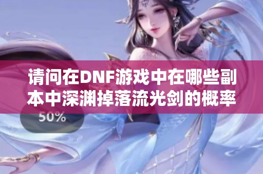请问在DNF游戏中在哪些副本中深渊掉落流光剑的概率更高
