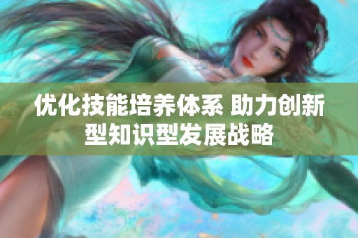 优化技能培养体系 助力创新型知识型发展战略