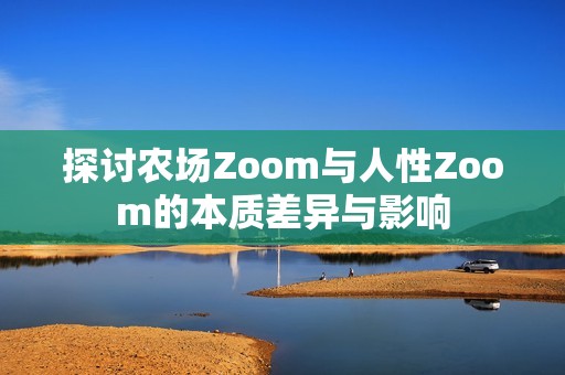 探讨农场Zoom与人性Zoom的本质差异与影响