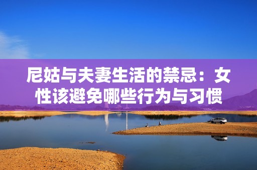尼姑与夫妻生活的禁忌：女性该避免哪些行为与习惯