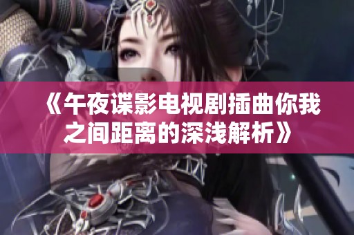 《午夜谍影电视剧插曲你我之间距离的深浅解析》