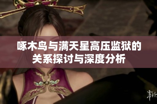 啄木鸟与满天星高压监狱的关系探讨与深度分析