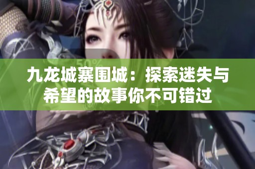 九龙城寨围城：探索迷失与希望的故事你不可错过