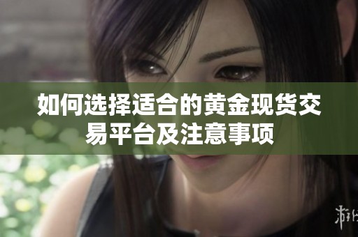 如何选择适合的黄金现货交易平台及注意事项