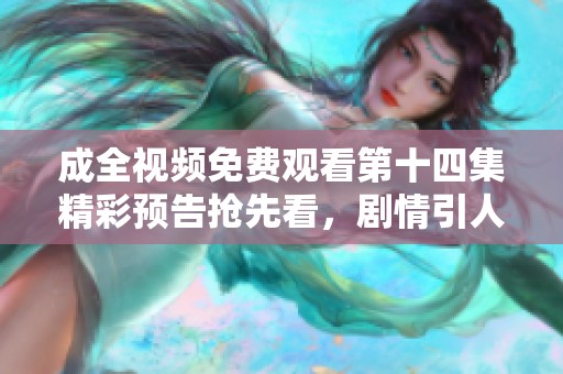 成全视频免费观看第十四集精彩预告抢先看，剧情引人入胜不容错过