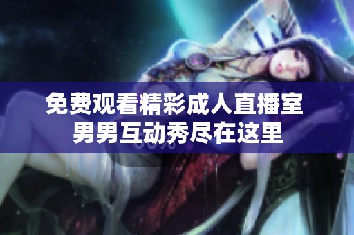 免费观看精彩成人直播室 男男互动秀尽在这里