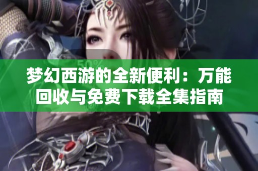 梦幻西游的全新便利：万能回收与免费下载全集指南