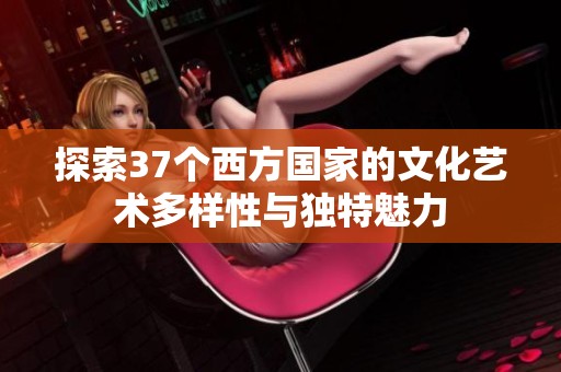 探索37个西方国家的文化艺术多样性与独特魅力