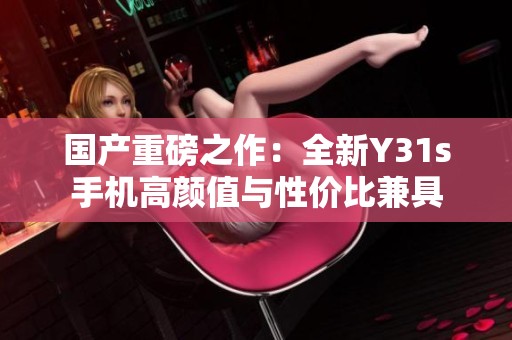 国产重磅之作：全新Y31s手机高颜值与性价比兼具
