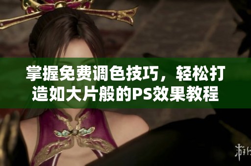 掌握免费调色技巧，轻松打造如大片般的PS效果教程