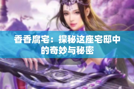香香腐宅：探秘这座宅邸中的奇妙与秘密