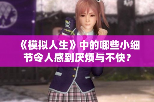 《模拟人生》中的哪些小细节令人感到厌烦与不快？