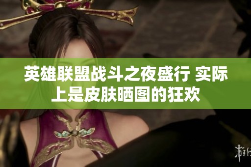 英雄联盟战斗之夜盛行 实际上是皮肤晒图的狂欢