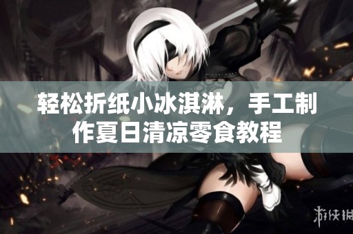 轻松折纸小冰淇淋，手工制作夏日清凉零食教程