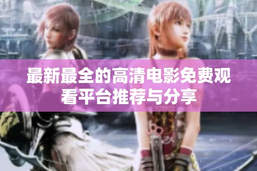 最新最全的高清电影免费观看平台推荐与分享
