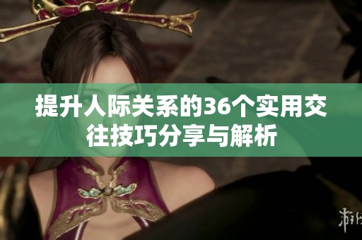 提升人际关系的36个实用交往技巧分享与解析